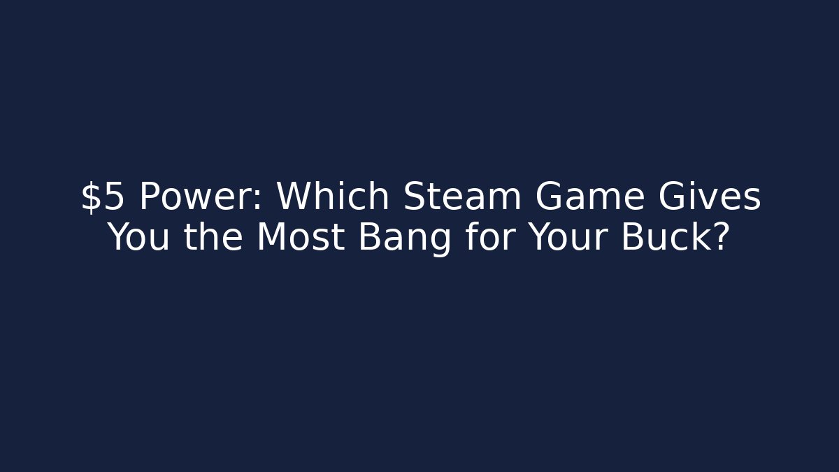 $5 Power: Which Steam Game Gives You the Most Bang for Your Buck?