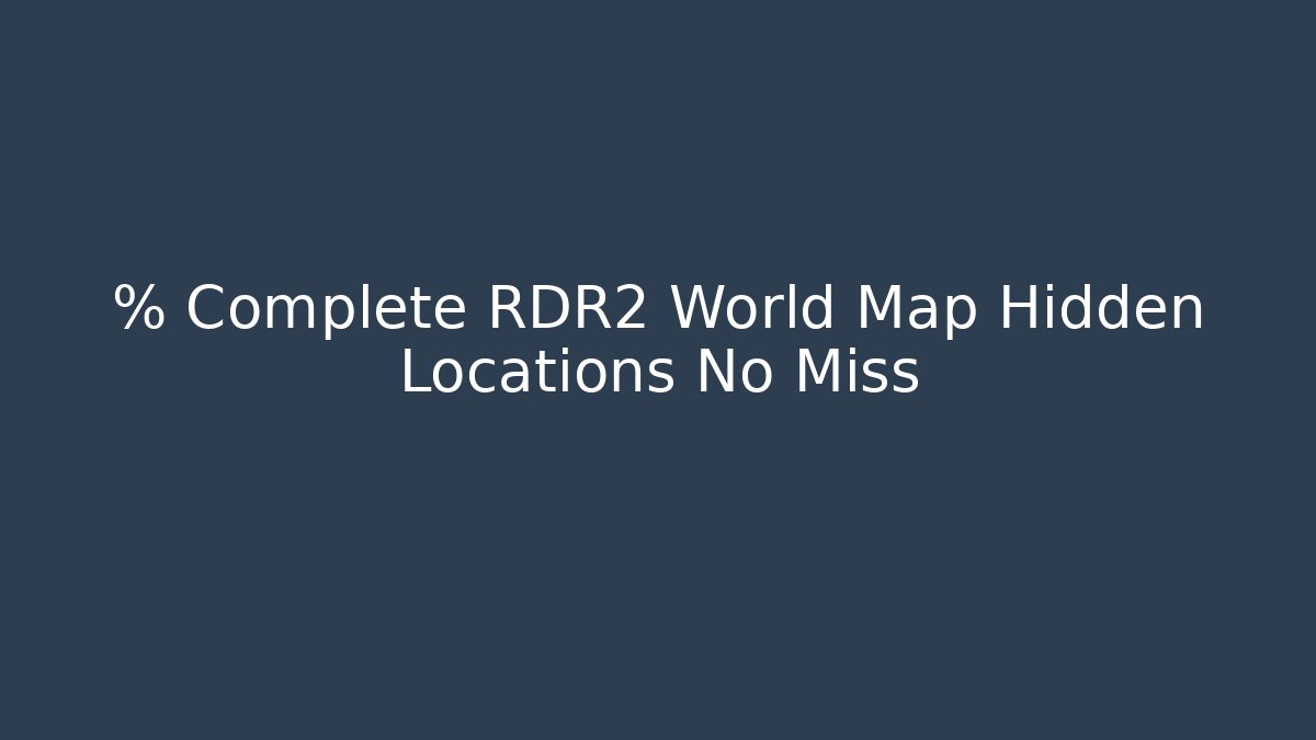% Complete RDR2 World Map Hidden Locations No Miss