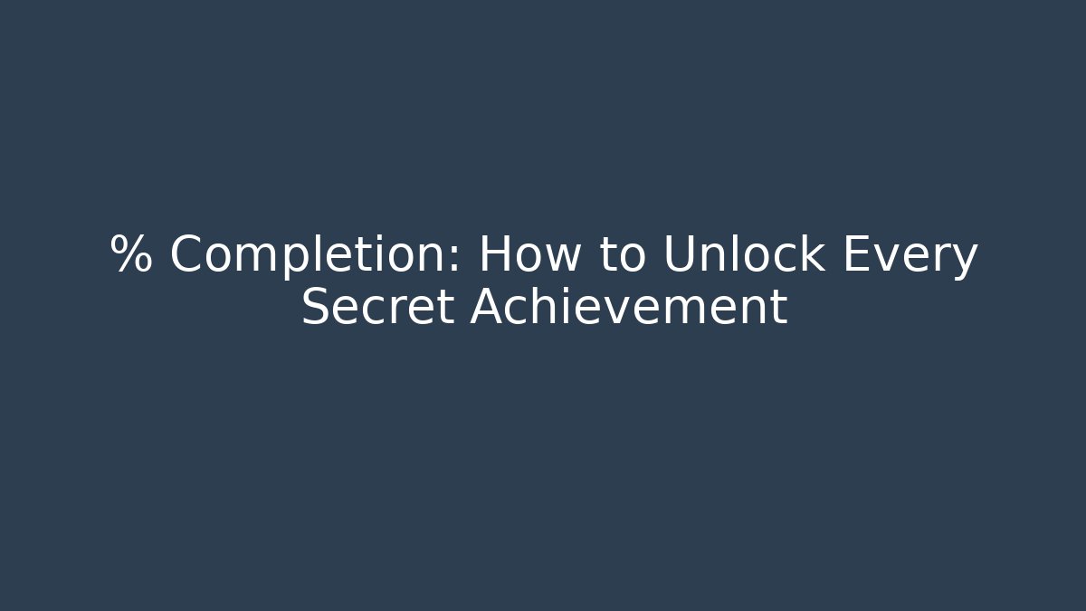 % Completion: How to Unlock Every Secret Achievement