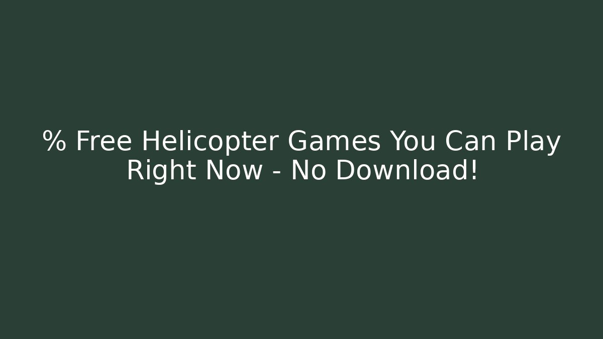 % Free Helicopter Games You Can Play Right Now – No Download!