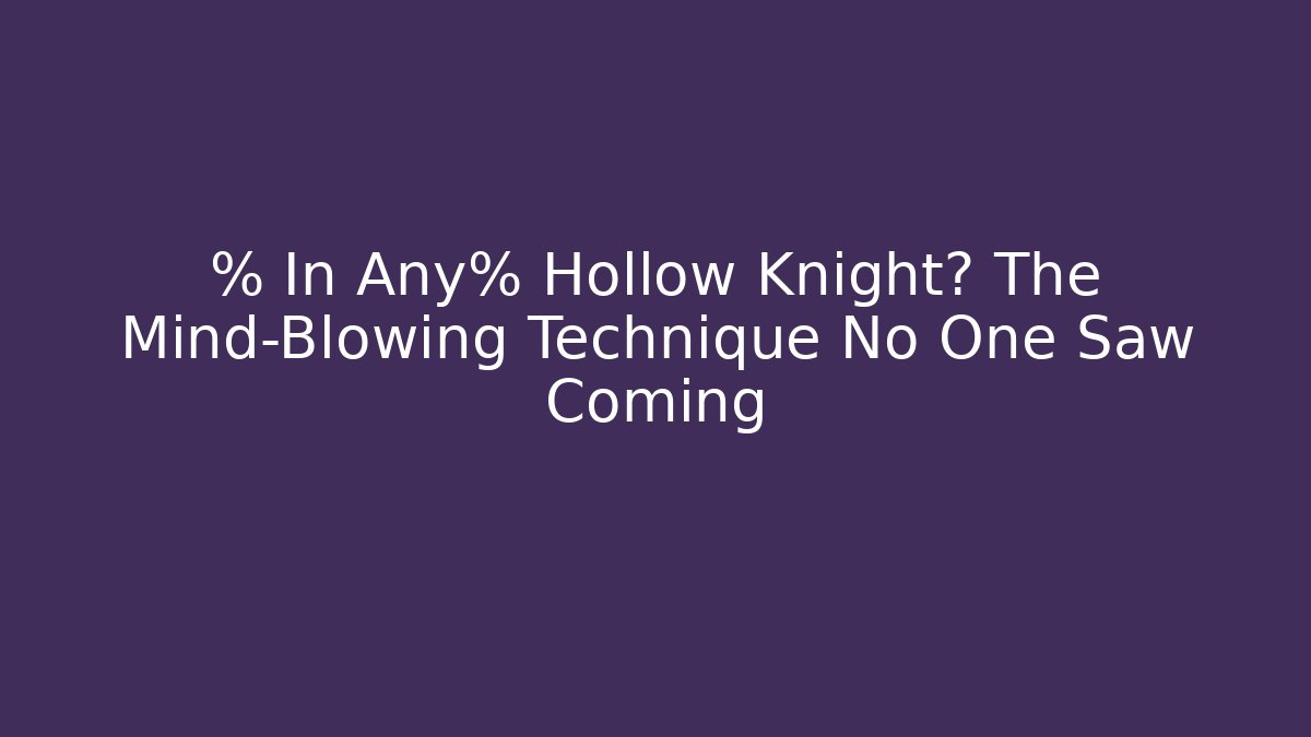 % In Any% Hollow Knight? The Mind-Blowing Technique No One Saw Coming