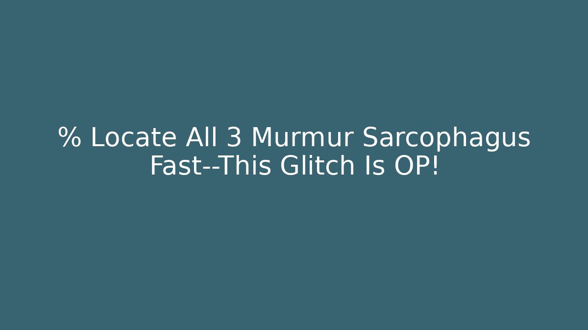 % Locate All 3 Murmur Sarcophagus Fast—This Glitch Is OP!