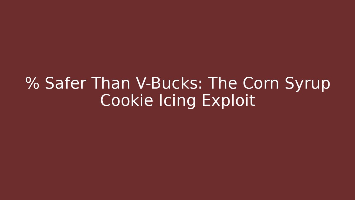 % Safer Than V-Bucks: The Corn Syrup Cookie Icing Exploit - Andrea Zevedo