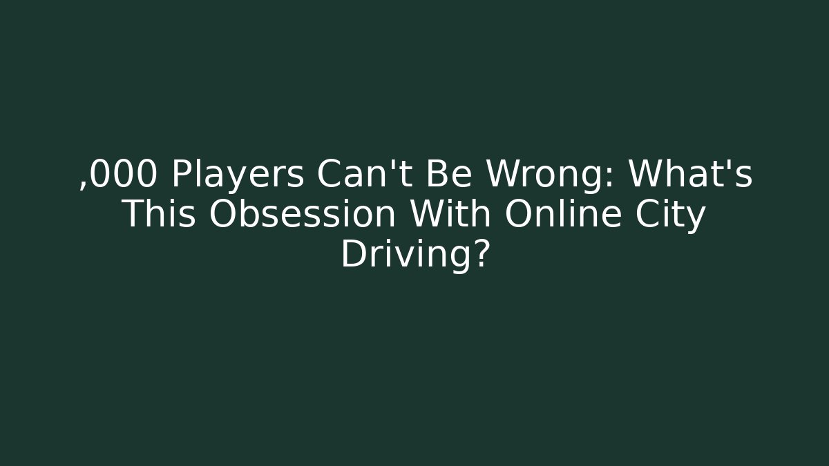 ,000 Players Can't Be Wrong: What's This Obsession With Online City Driving?