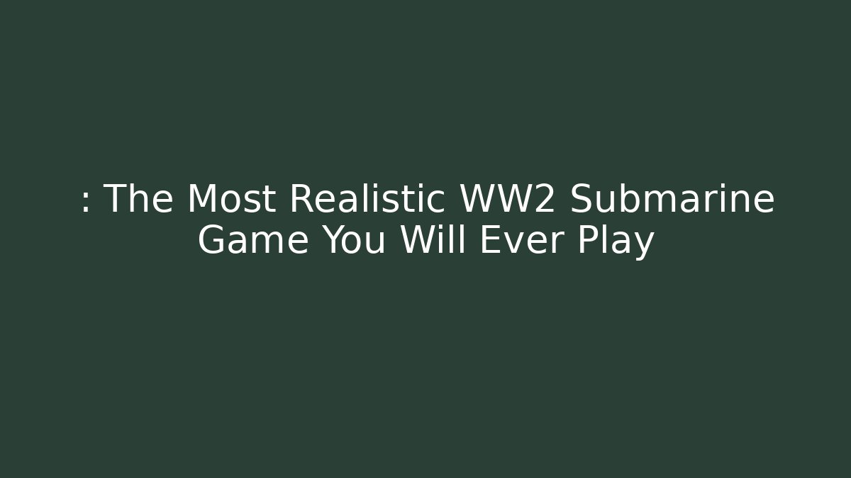 : The Most Realistic WW2 Submarine Game You Will Ever Play