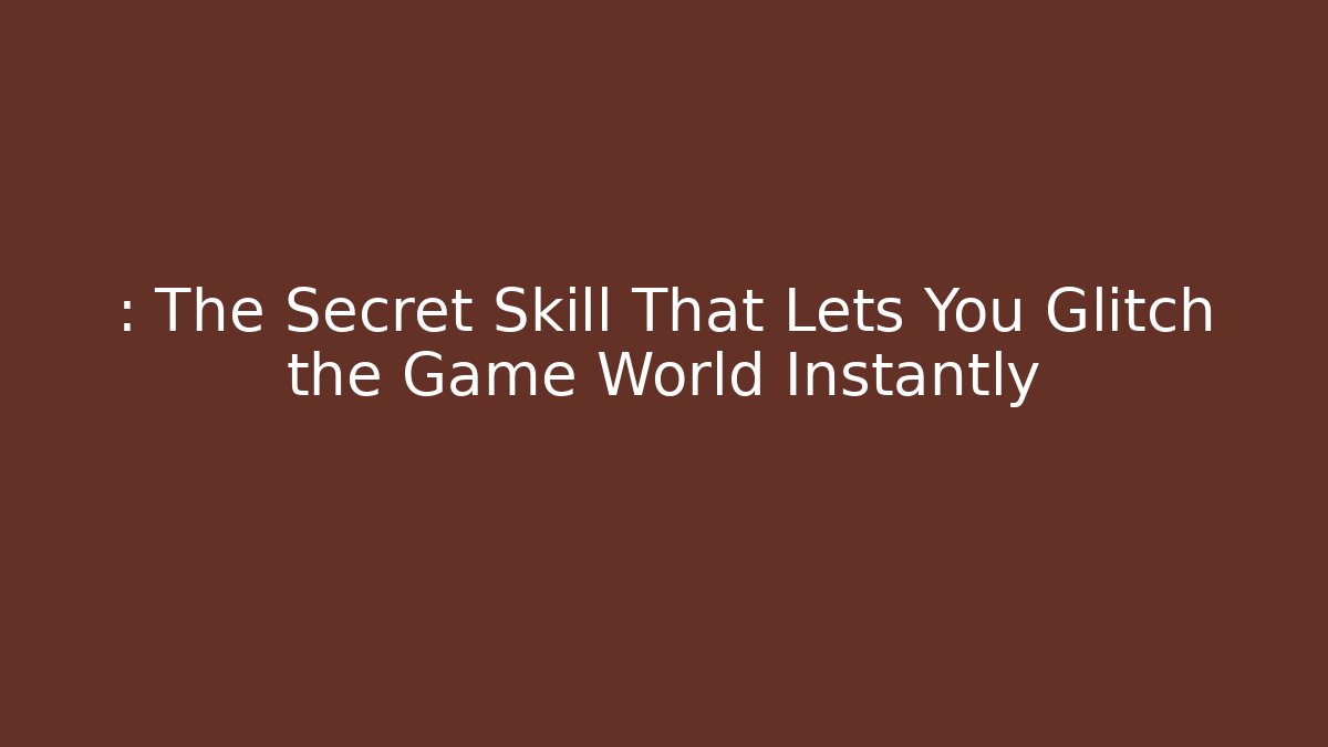 : The Secret Skill That Lets You Glitch the Game World Instantly