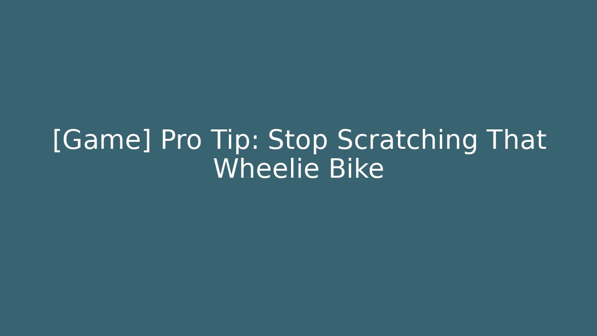 [Game] Pro Tip: Stop Scratching That Wheelie Bike