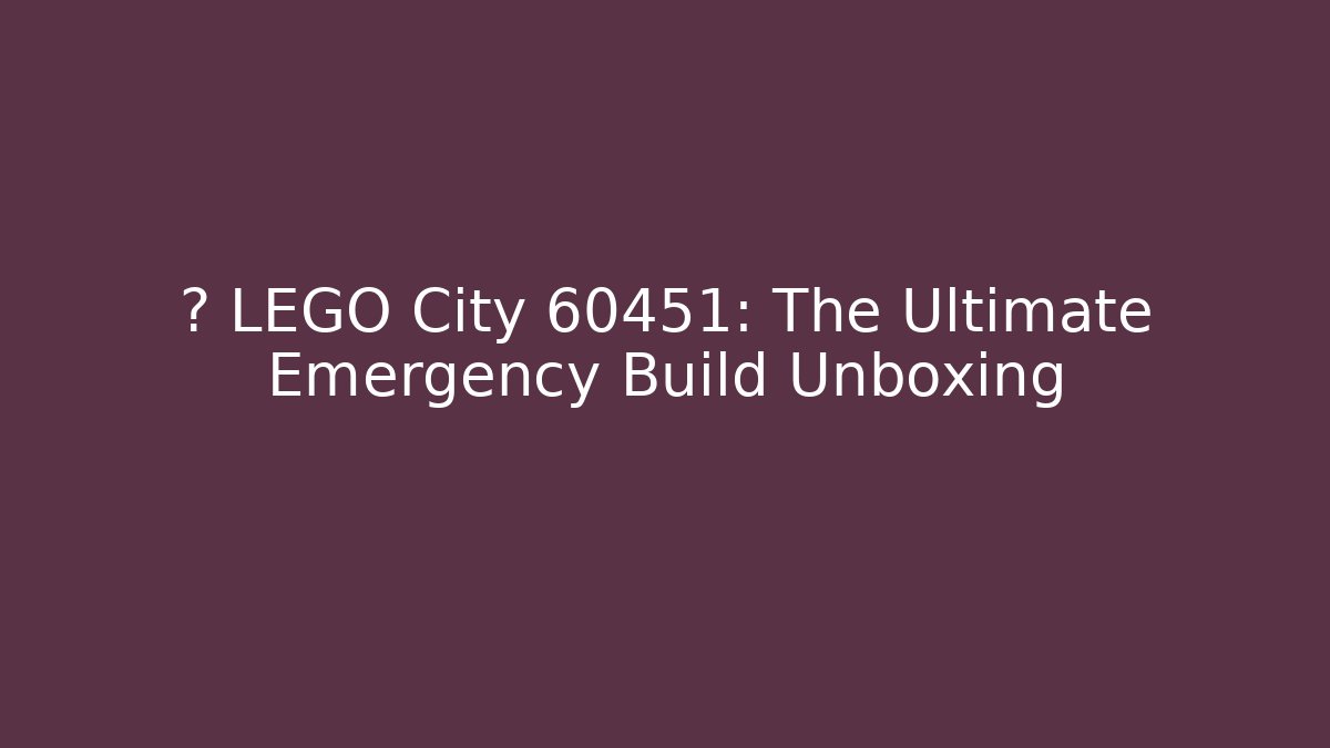 ⚡ LEGO City 60451: The Ultimate Emergency Build Unboxing