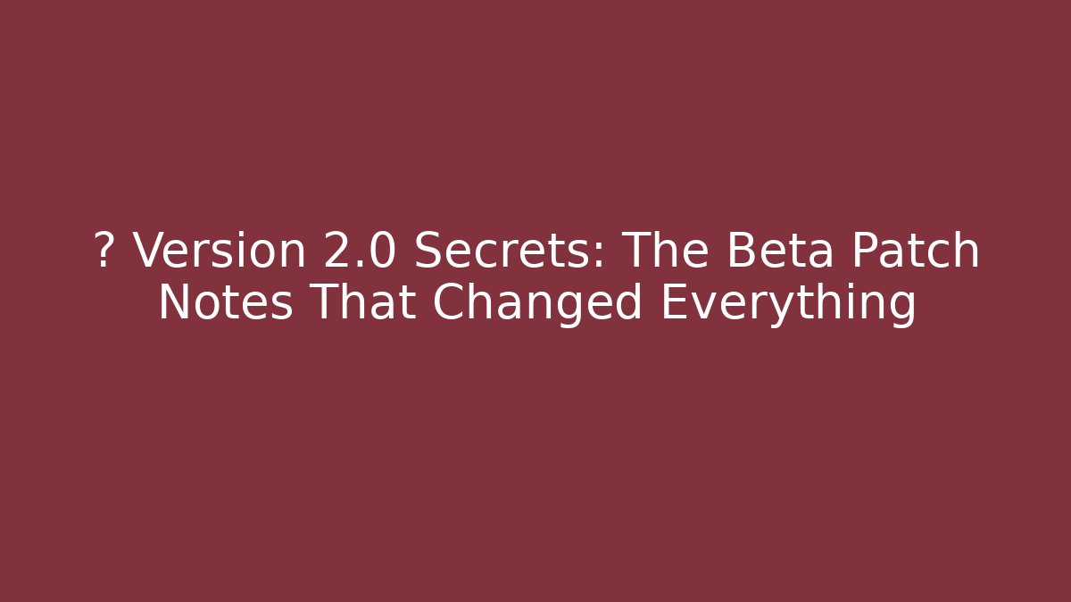 ⚡ Version 2.0 Secrets: The Beta Patch Notes That Changed Everything - Andrea Zevedo