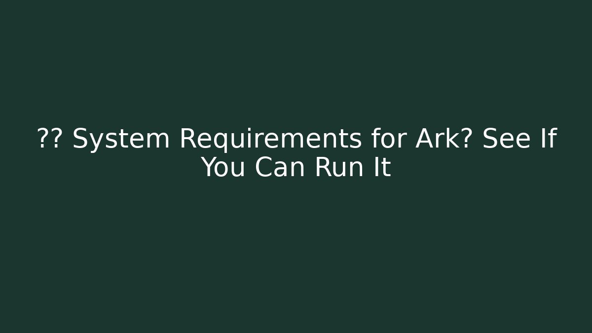 最低 System Requirements for Ark? See If You Can Run It - Andrea Zevedo