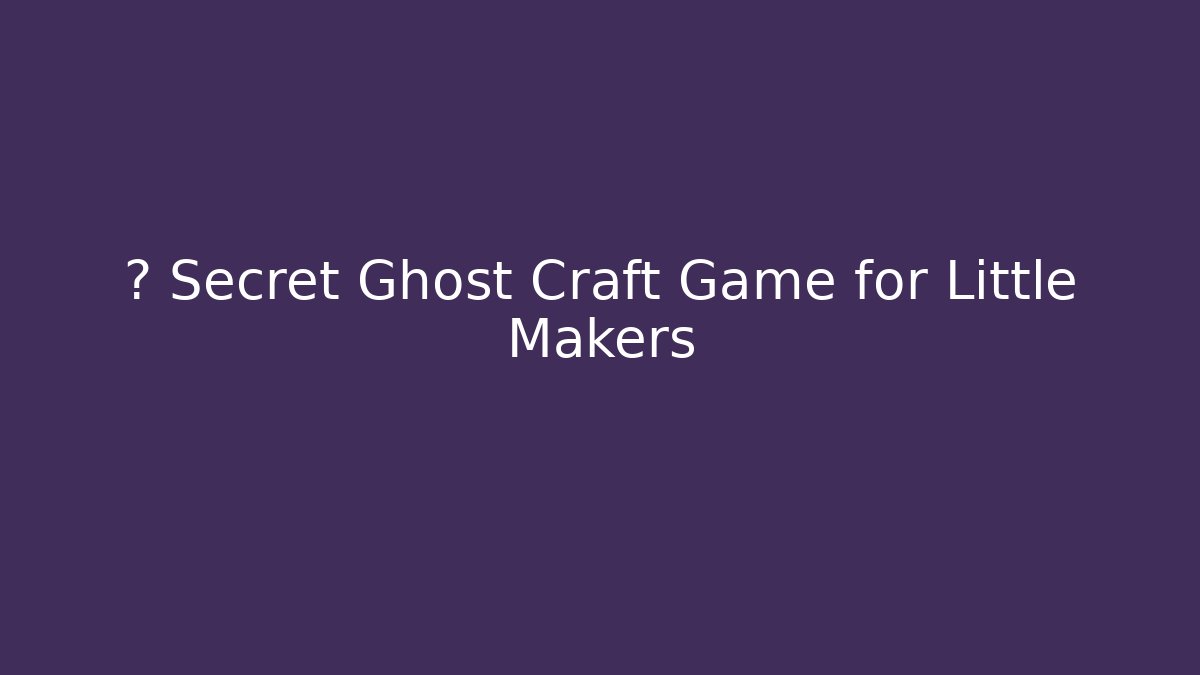 👻 Secret Ghost Craft Game for Little Makers