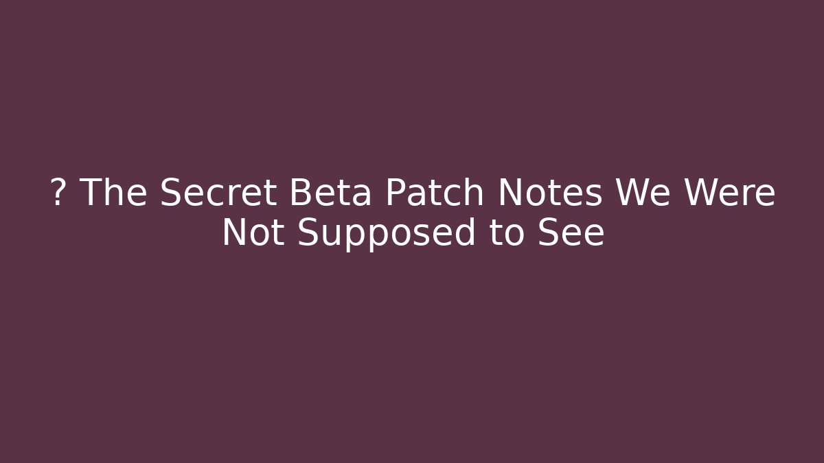 🔥 The Secret Beta Patch Notes We Were Not Supposed to See