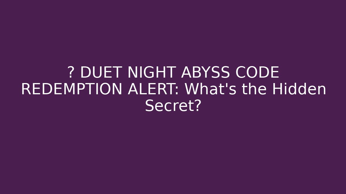 🚨 DUET NIGHT ABYSS CODE REDEMPTION ALERT: What’s the Hidden Secret?