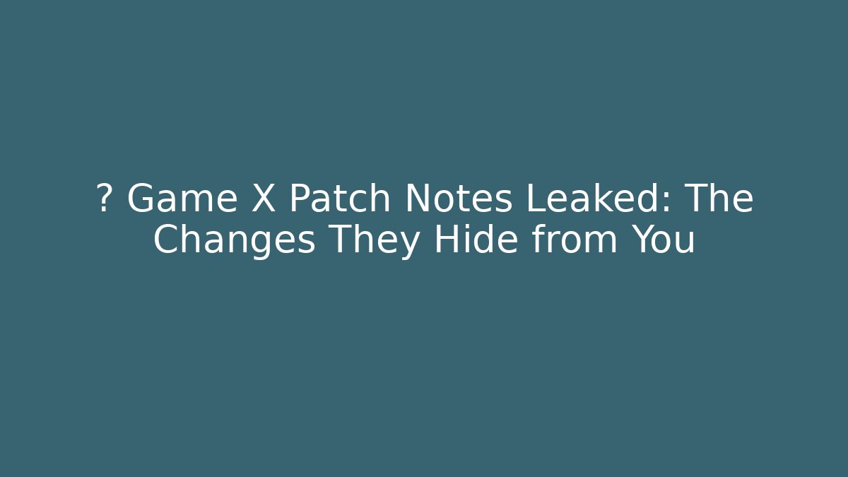 🚨 Game X Patch Notes Leaked: The Changes They Hide from You