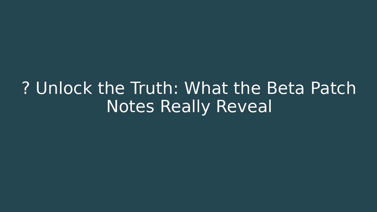🤫 Unlock the Truth: What the Beta Patch Notes Really Reveal