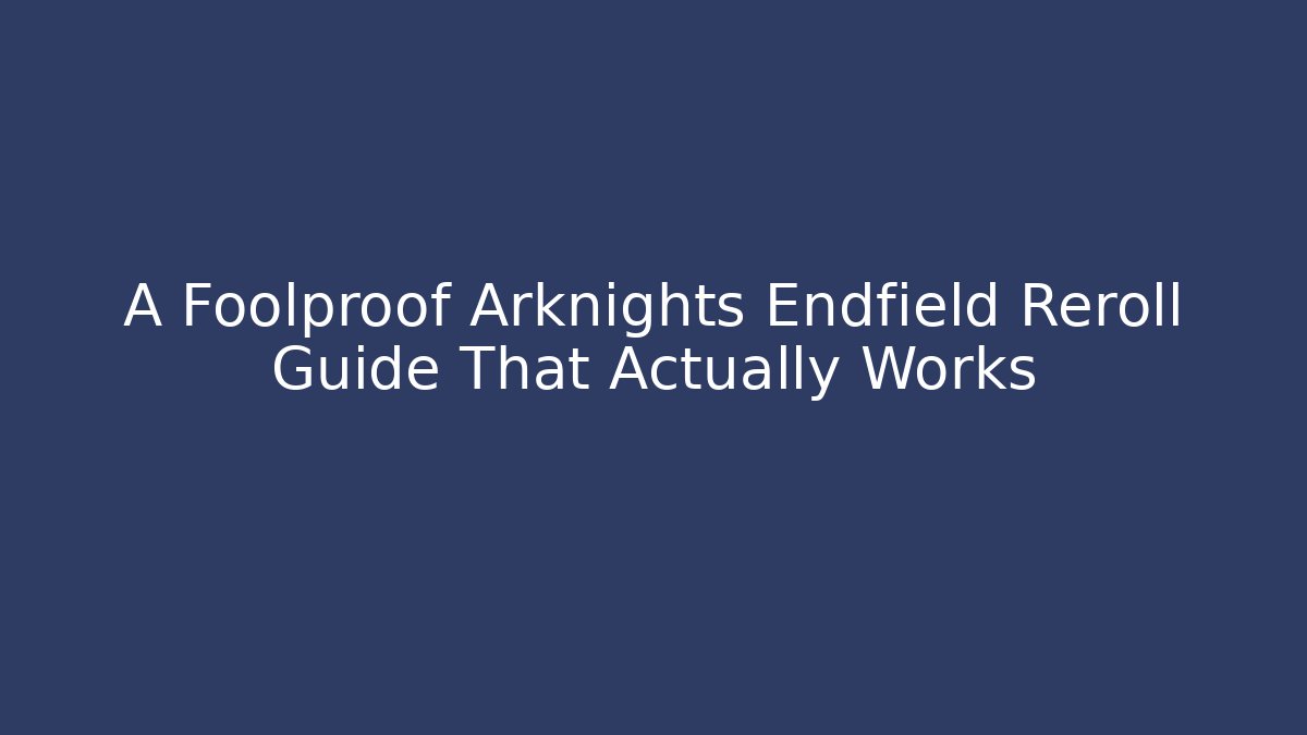 A Foolproof Arknights Endfield Reroll Guide That Actually Works