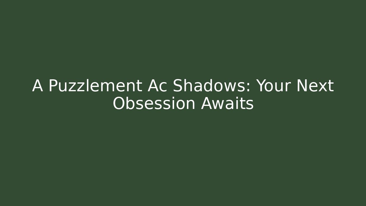 A Puzzlement Ac Shadows: Your Next Obsession Awaits