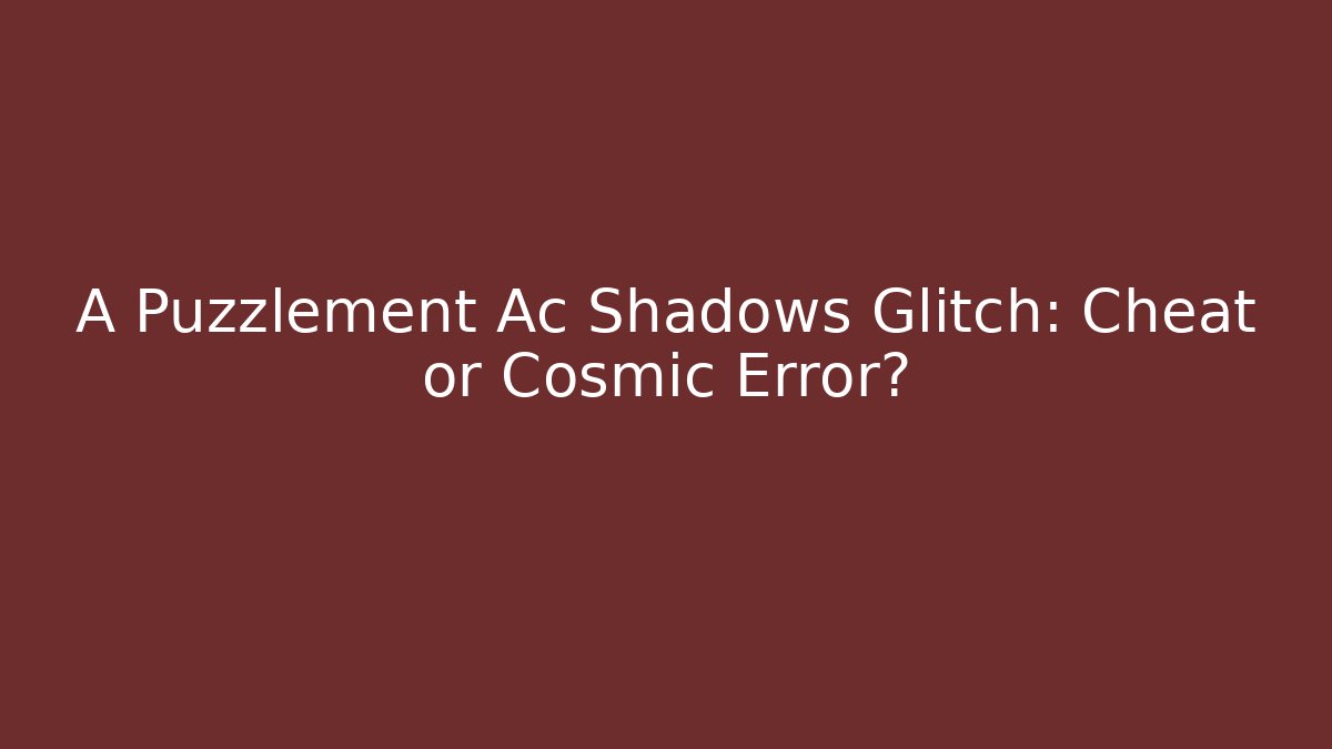 A Puzzlement Ac Shadows Glitch: Cheat or Cosmic Error? - Andrea Zevedo