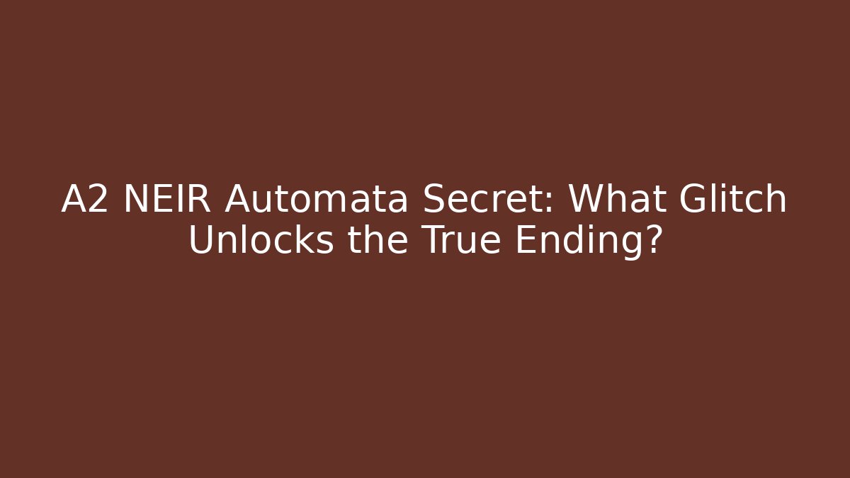 A2 NEIR Automata Secret: What Glitch Unlocks the True Ending?