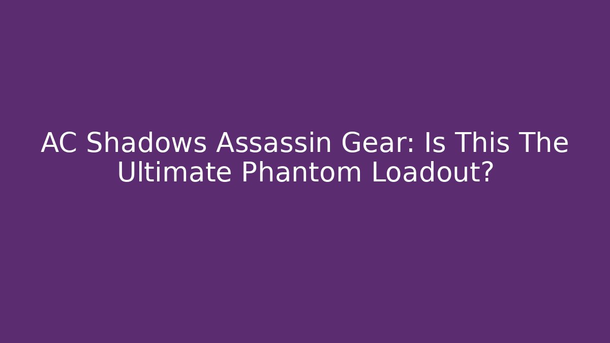 AC Shadows Assassin Gear: Is This The Ultimate Phantom Loadout? - Andrea Zevedo