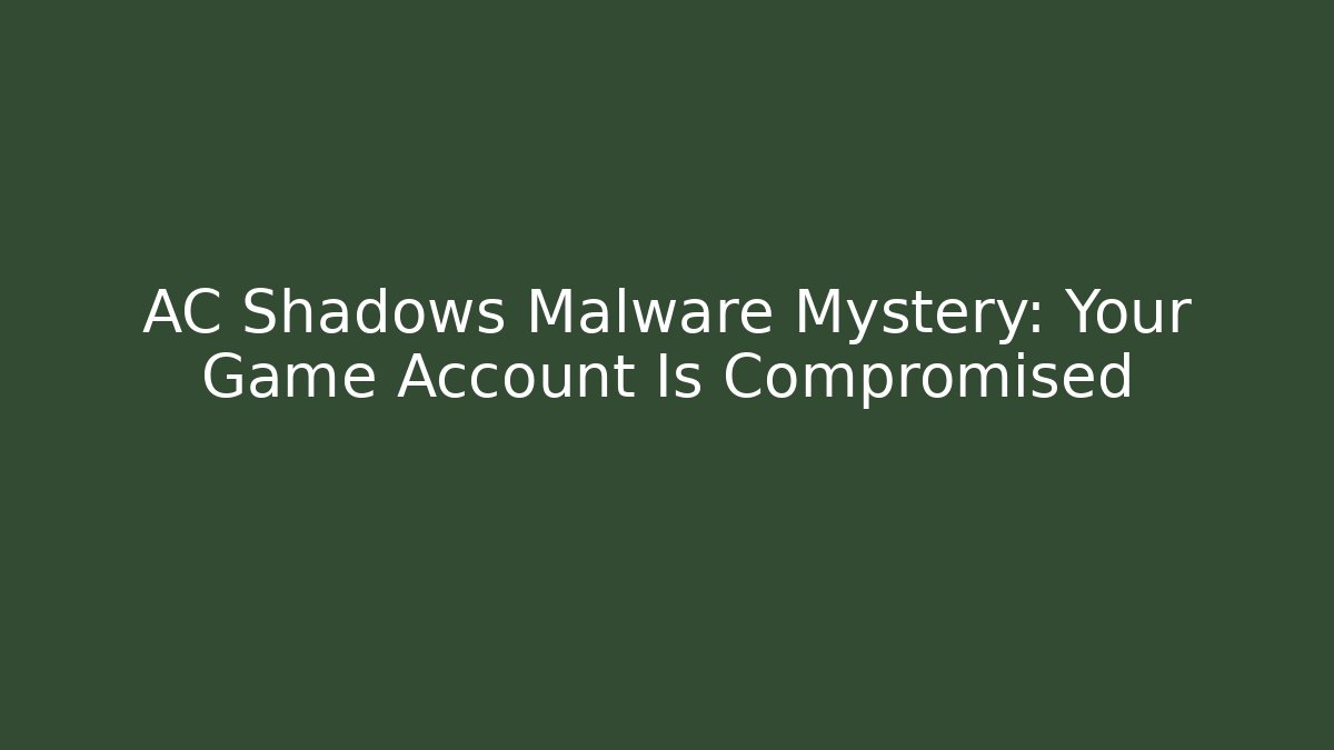 AC Shadows Malware Mystery: Your Game Account Is Compromised