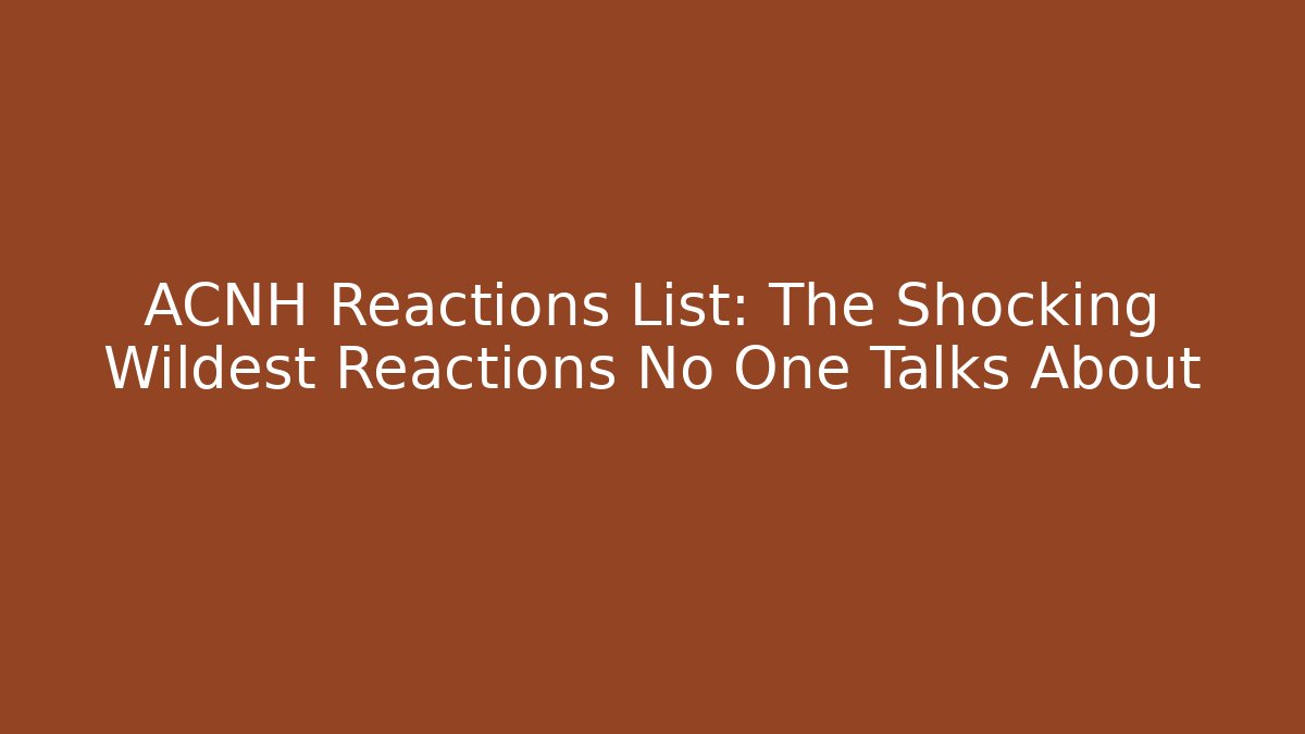 ACNH Reactions List: The Shocking Wildest Reactions No One Talks About
