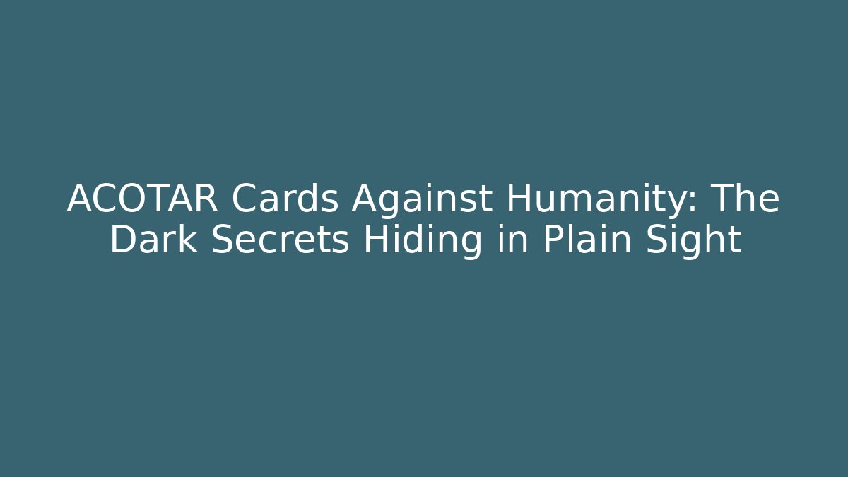 ACOTAR Cards Against Humanity: The Dark Secrets Hiding in Plain Sight