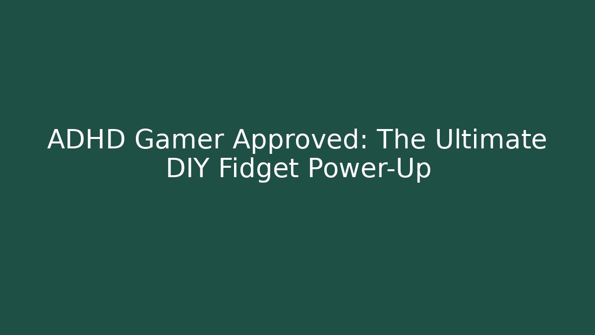 ADHD Gamer Approved: The Ultimate DIY Fidget Power-Up - Andrea Zevedo