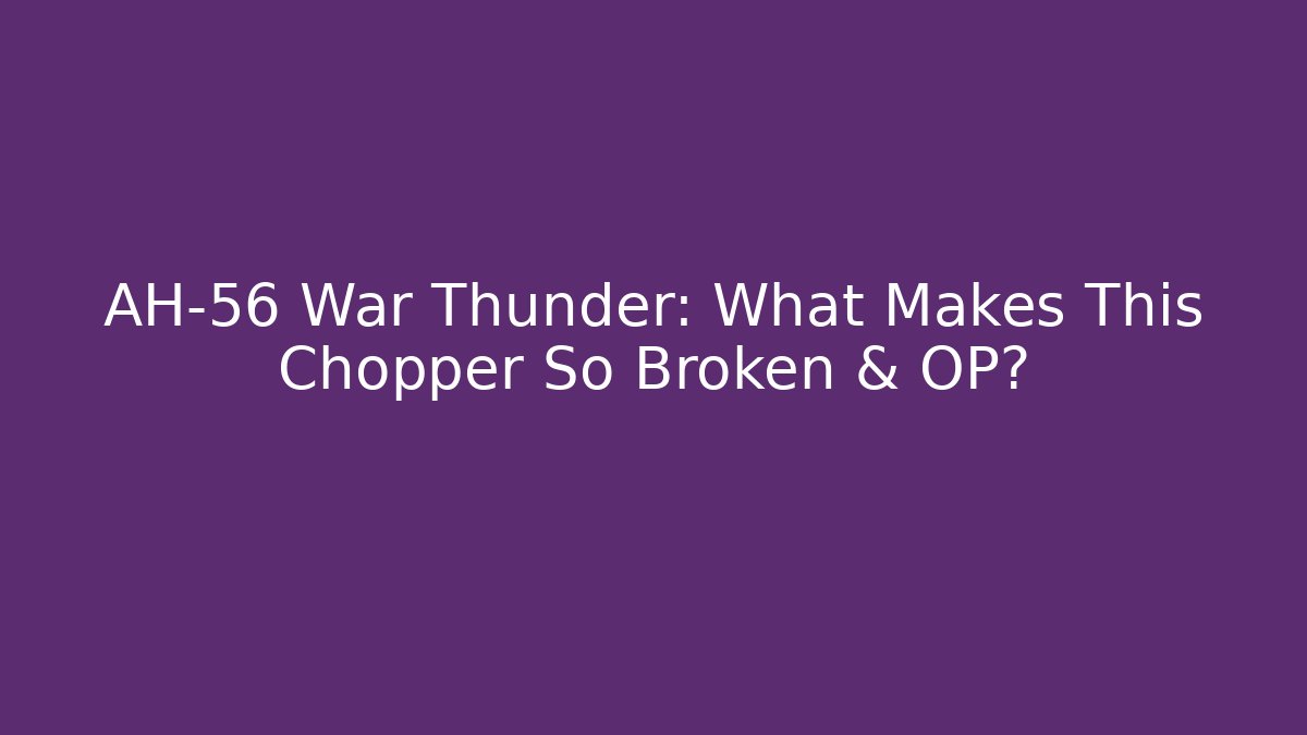 AH-56 War Thunder: What Makes This Chopper So Broken & OP? - Andrea Zevedo