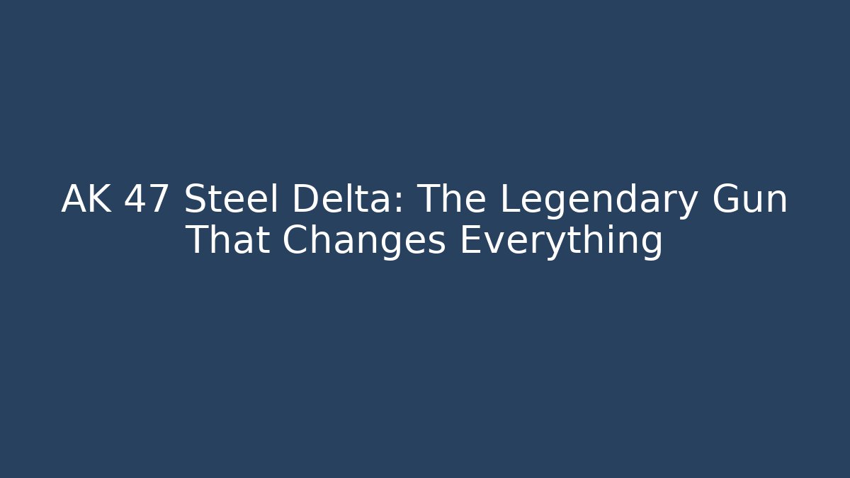 AK 47 Steel Delta: The Legendary Gun That Changes Everything - Andrea Zevedo