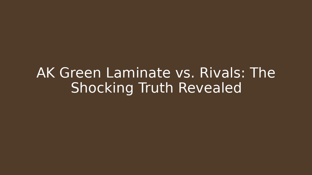 AK Green Laminate vs. Rivals: The Shocking Truth Revealed