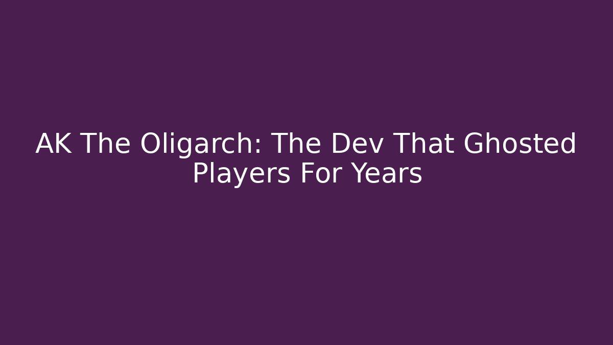 AK The Oligarch: The Dev That Ghosted Players For Years - Andrea Zevedo