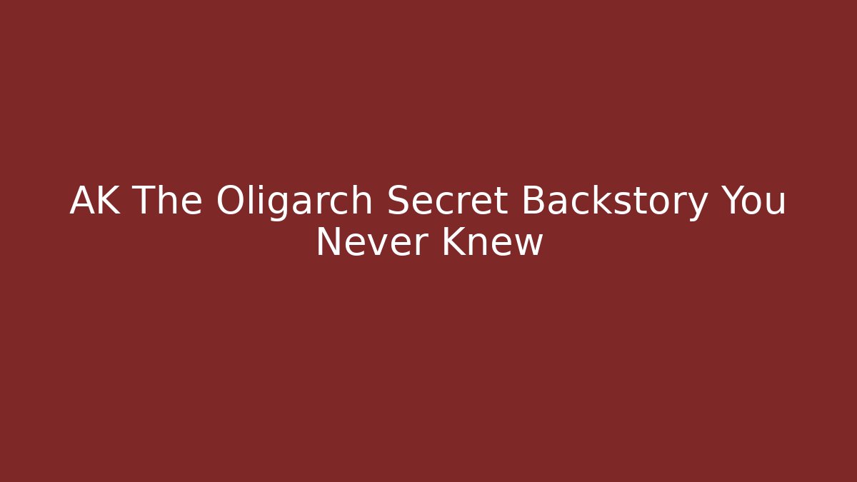 AK The Oligarch Secret Backstory You Never Knew - Andrea Zevedo