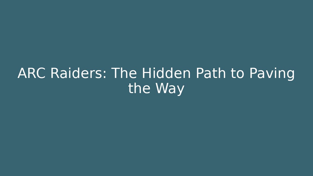 ARC Raiders: The Hidden Path to Paving the Way