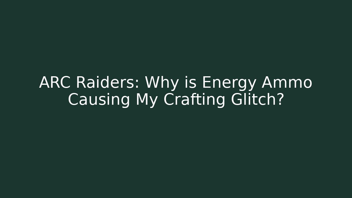 ARC Raiders: Why is Energy Ammo Causing My Crafting Glitch?