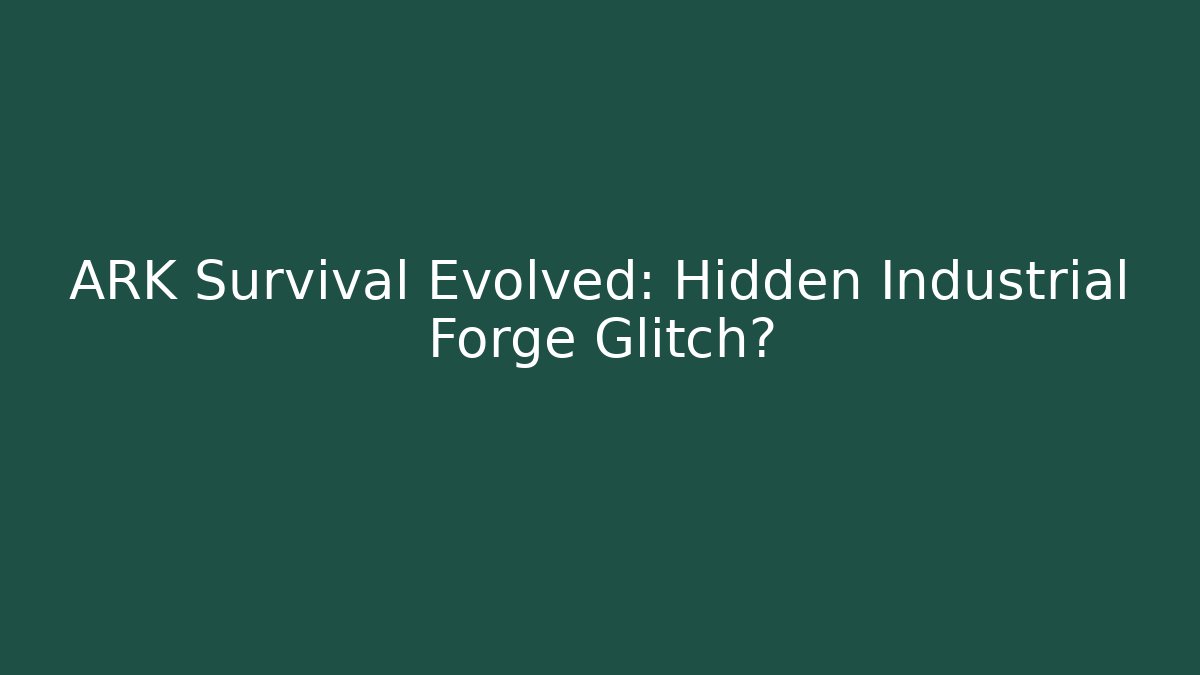 ARK Survival Evolved: Hidden Industrial Forge Glitch?