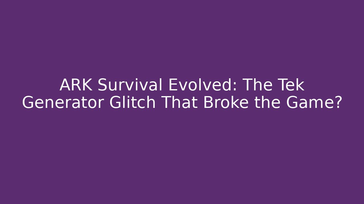 ARK Survival Evolved: The Tek Generator Glitch That Broke the Game? - Andrea Zevedo