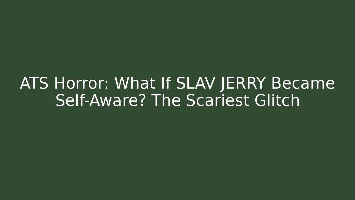 ATS Horror: What If SLAV JERRY Became Self-Aware? The Scariest Glitch