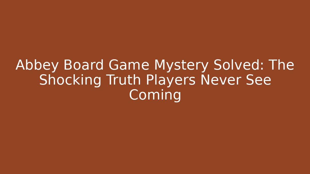 Abbey Board Game Mystery Solved: The Shocking Truth Players Never See Coming