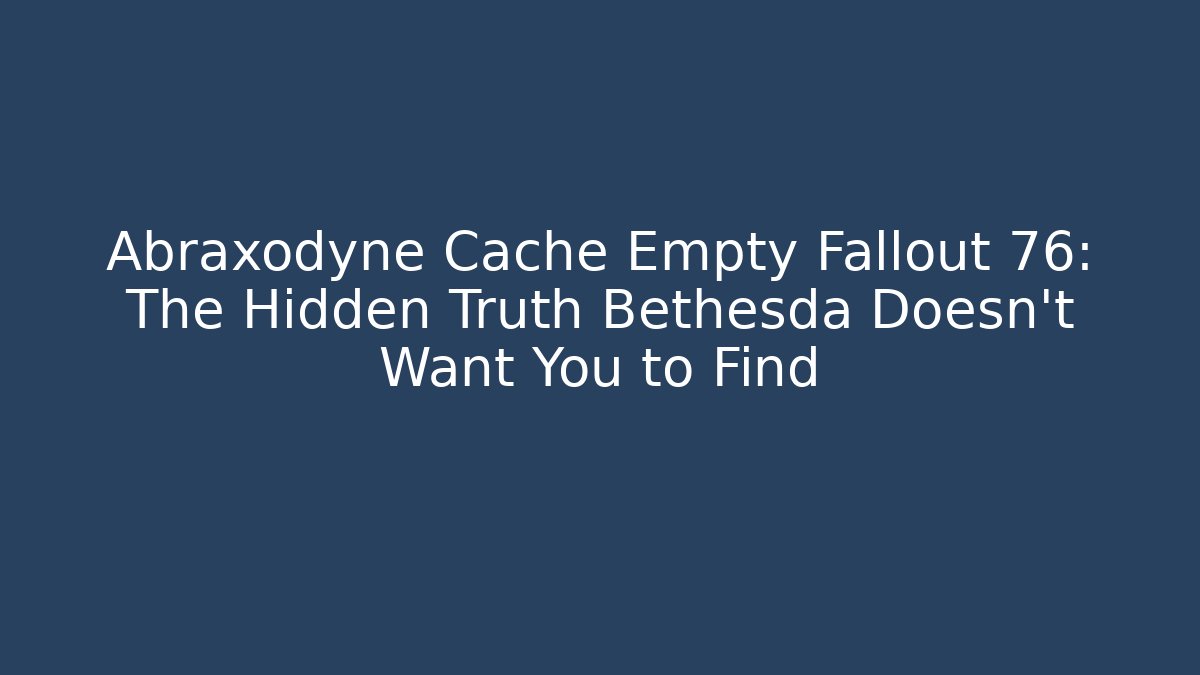Abraxodyne Cache Empty Fallout 76: The Hidden Truth Bethesda Doesn't Want You to Find - Andrea Zevedo