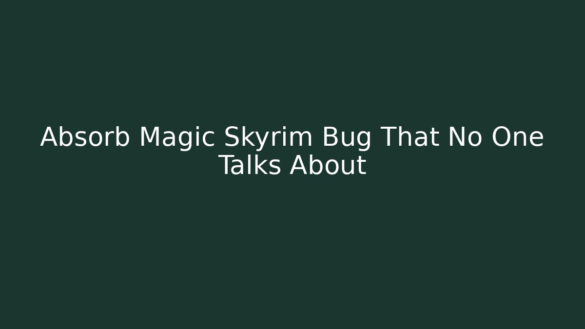 Absorb Magic Skyrim Bug That No One Talks About - Andrea Zevedo