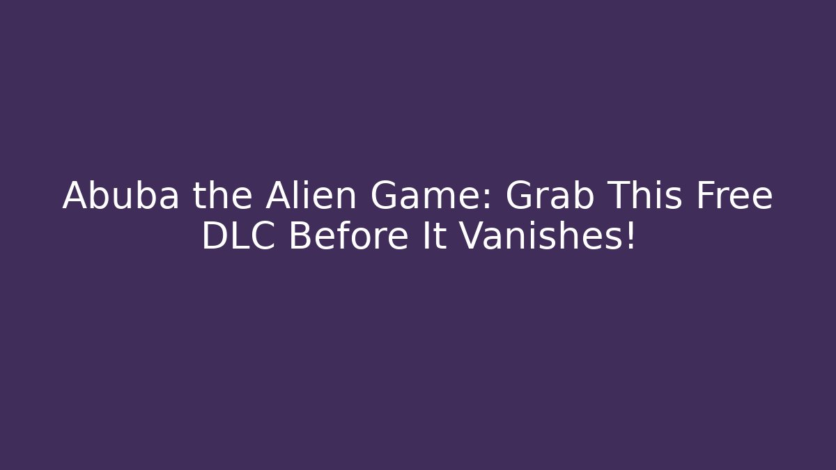 Abuba the Alien Game: Grab This Free DLC Before It Vanishes! - Andrea Zevedo