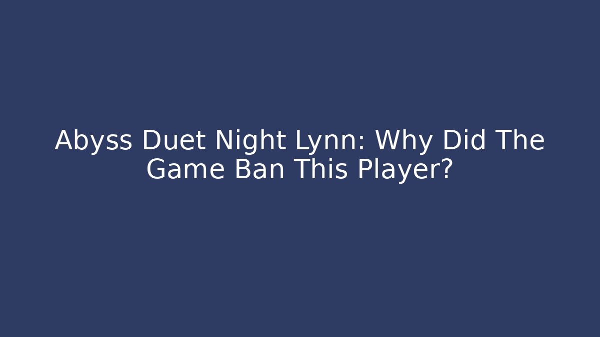 Abyss Duet Night Lynn: Why Did The Game Ban This Player?