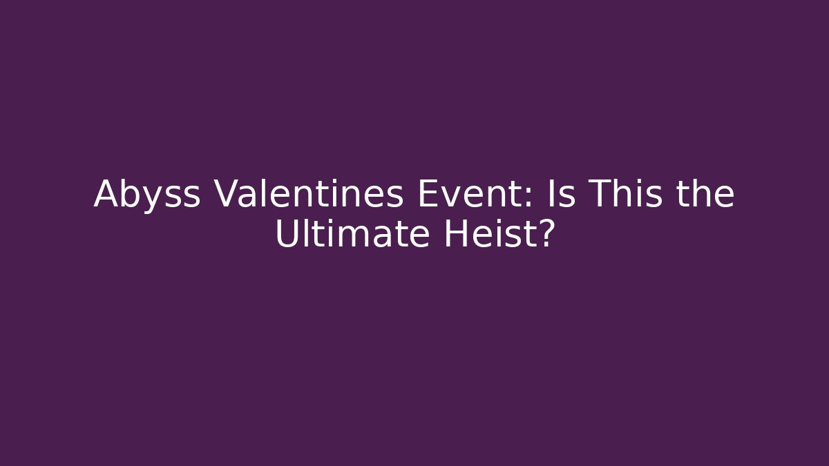 Abyss Valentines Event: Is This the Ultimate Heist? - Andrea Zevedo