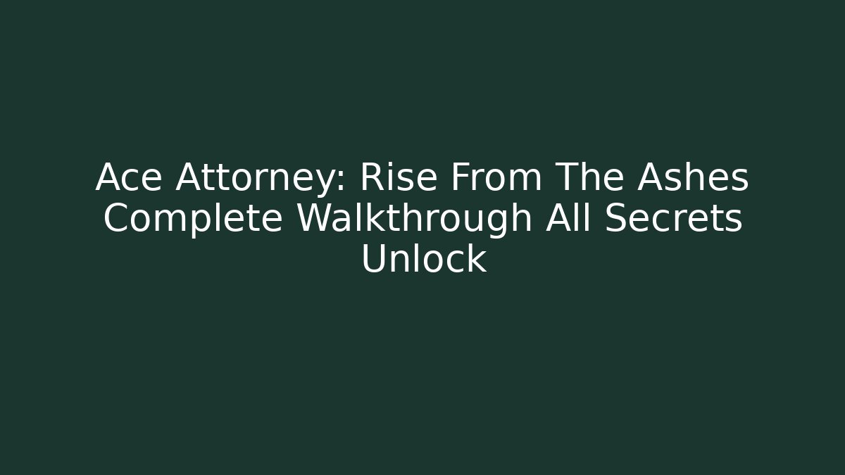 Ace Attorney: Rise From The Ashes Complete Walkthrough All Secrets Unlock
