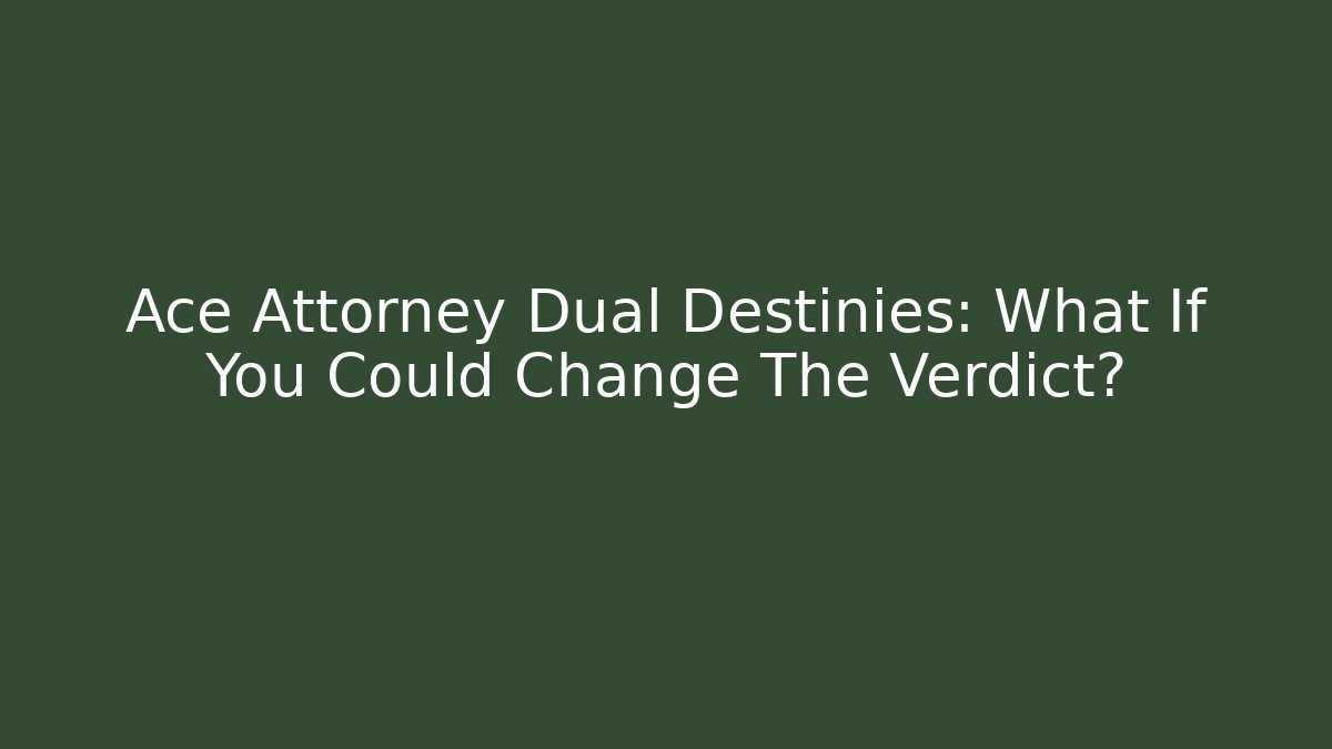 Ace Attorney Dual Destinies: What If You Could Change The Verdict?