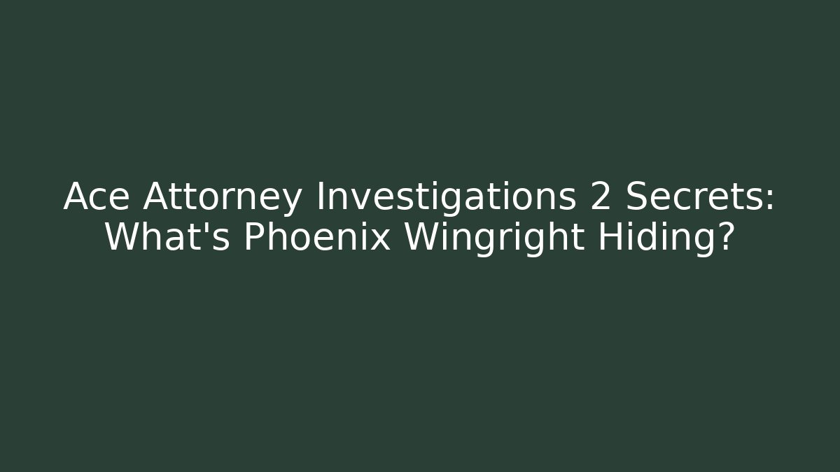 Ace Attorney Investigations 2 Secrets: What's Phoenix Wingright Hiding?