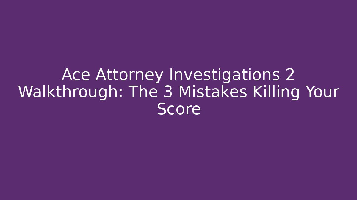 Ace Attorney Investigations 2 Walkthrough: The 3 Mistakes Killing Your Score