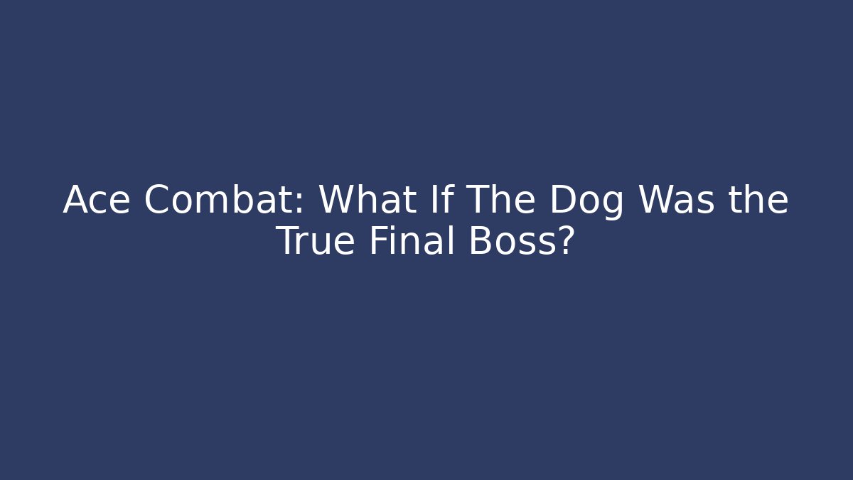 Ace Combat: What If The Dog Was the True Final Boss?