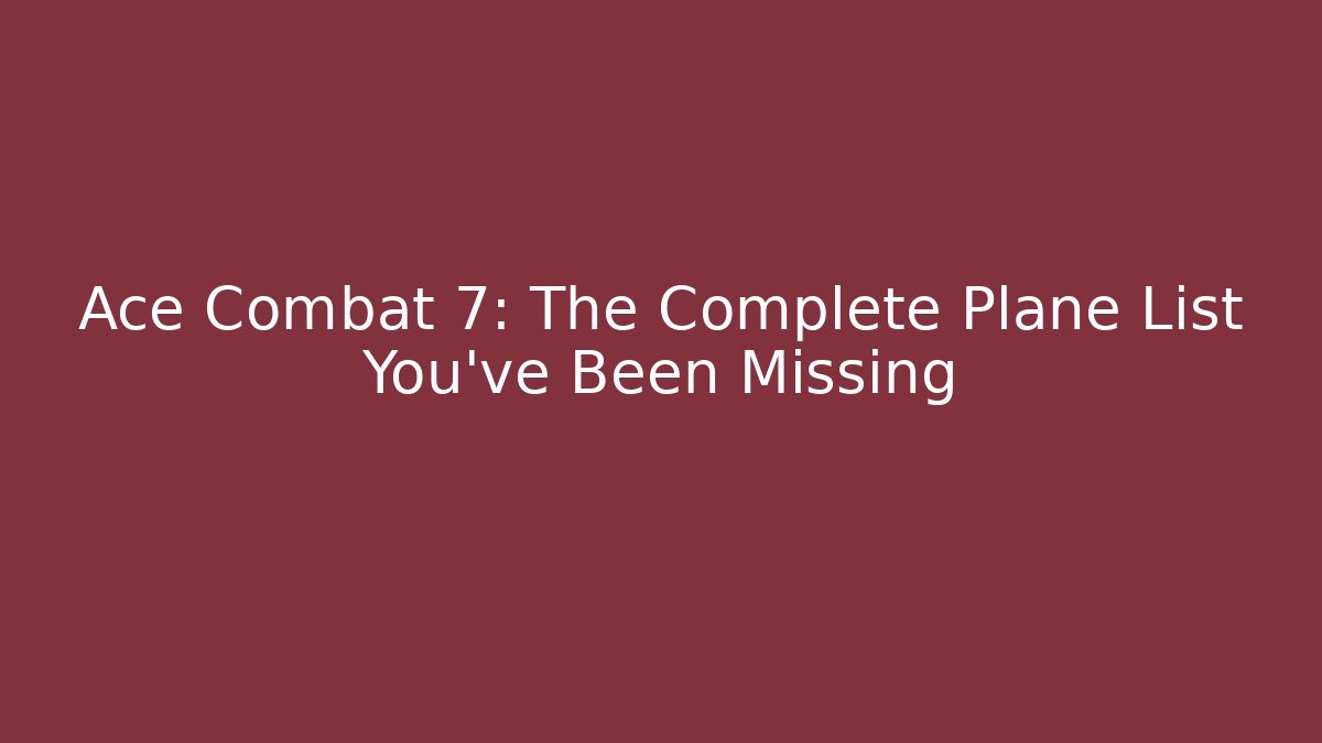 Ace Combat 7: The Complete Plane List You've Been Missing